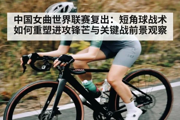 中国女曲世界联赛复出：短角球战术如何重塑进攻锋芒与关键战前景观察 - stake